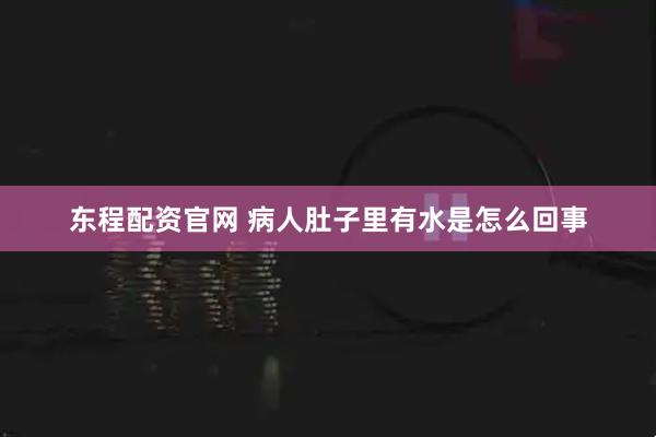 东程配资官网 病人肚子里有水是怎么回事