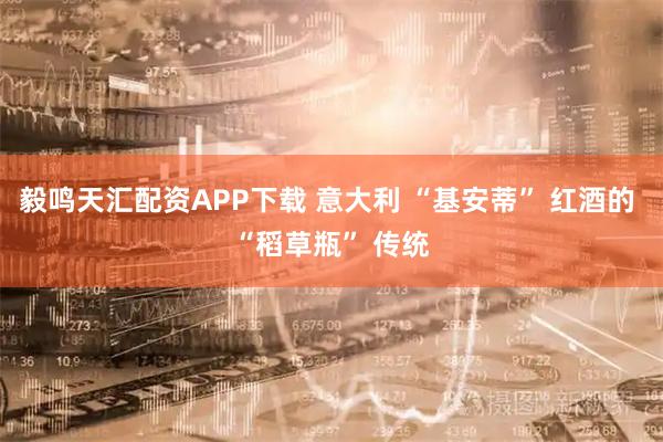 毅鸣天汇配资APP下载 意大利 “基安蒂” 红酒的 “稻草瓶” 传统