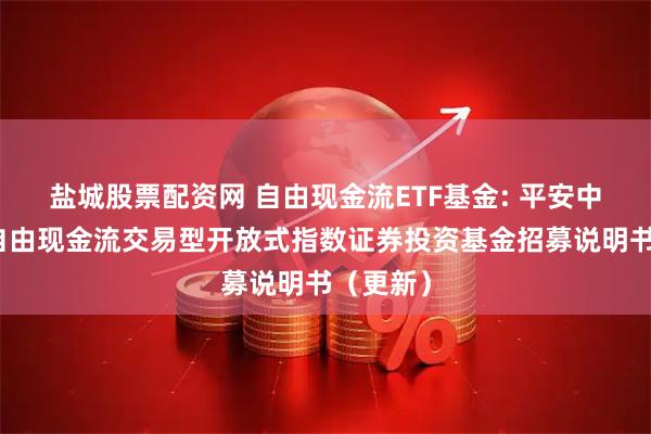 盐城股票配资网 自由现金流ETF基金: 平安中证全指自由现金流交易型开放式指数证券投资基金招募说明书（更新）