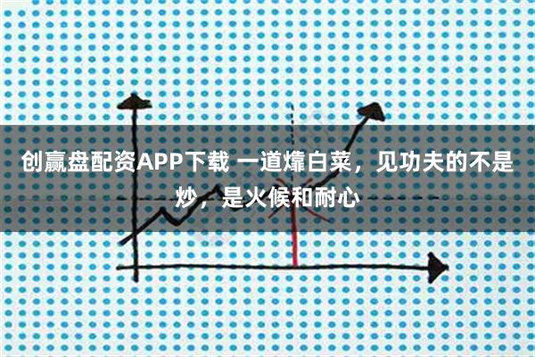 创赢盘配资APP下载 一道㸆白菜，见功夫的不是炒，是火候和耐心