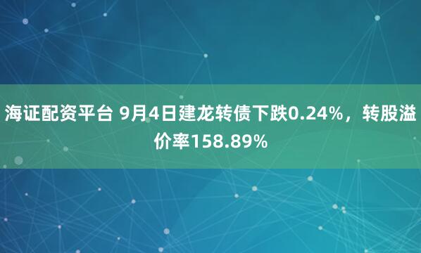 海证配资平台 9月4日建龙转债下跌0.24%，转股溢价率158.89%