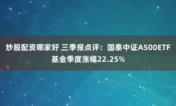 炒股配资哪家好 三季报点评：国泰中证A500ETF基金季度涨幅22.25%