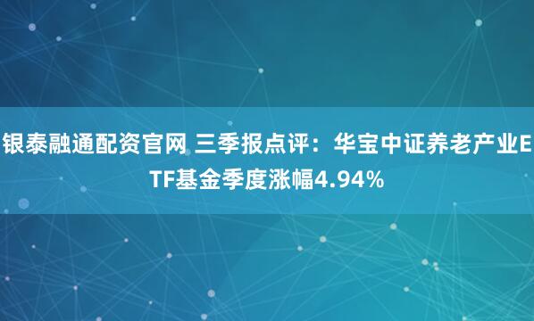 银泰融通配资官网 三季报点评：华宝中证养老产业ETF基金季度涨幅4.94%