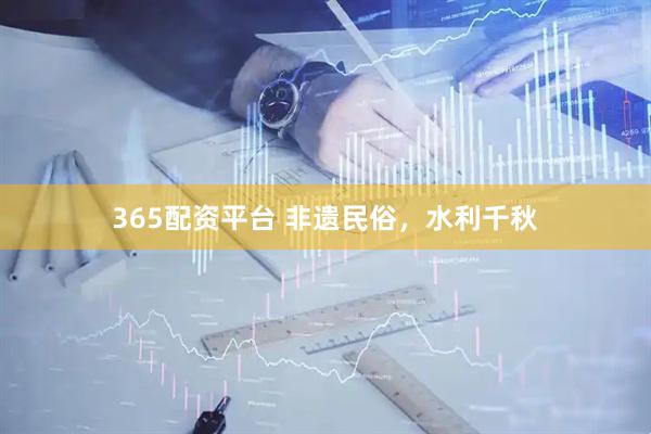 365配资平台 非遗民俗，水利千秋